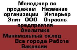 Менеджер по продажам › Название организации ­ Интерьер-Элит, ООО › Отрасль предприятия ­ Аналитика › Минимальный оклад ­ 35 000 - Все города Работа » Вакансии   . Башкортостан респ.,Караидельский р-н